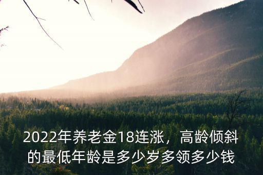 2022年養(yǎng)老金18連漲，高齡傾斜的最低年齡是多少歲多領(lǐng)多少錢(qián)