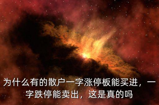 為什么有的散戶一字漲停板能買進(jìn)，一字跌停能賣出，這是真的嗎