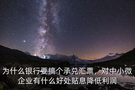 為什么銀行要搞個承兌匯票，對中小微企業(yè)有什么好處貼息降低利潤