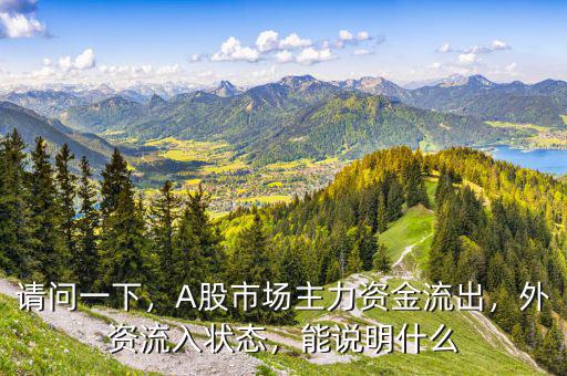 請(qǐng)問一下，A股市場主力資金流出，外資流入狀態(tài)，能說明什么