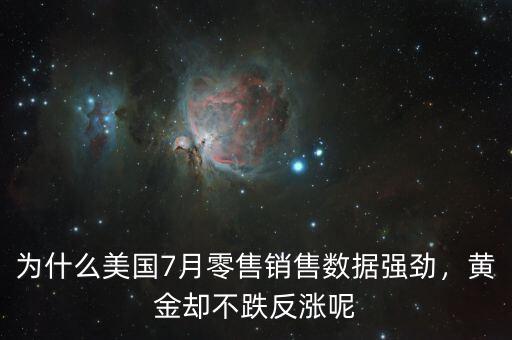 為什么美國7月零售銷售數(shù)據(jù)強(qiáng)勁，黃金卻不跌反漲呢
