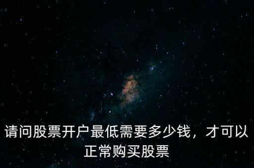 炒股最少要多少錢(qián)開(kāi)戶(hù),開(kāi)戶(hù)最少需要多少錢(qián)