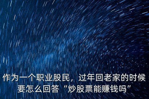 作為一個職業(yè)股民，過年回老家的時候要怎么回答“炒股票能賺錢嗎”