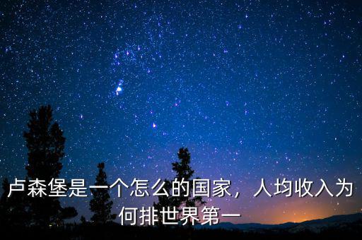 盧森堡是一個(gè)怎么的國(guó)家，人均收入為何排世界第一