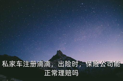 私家車注冊滴滴，出險時，保險公司能正常理賠嗎