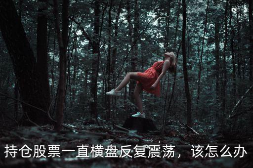 持倉股票一直橫盤反復(fù)震蕩，該怎么辦