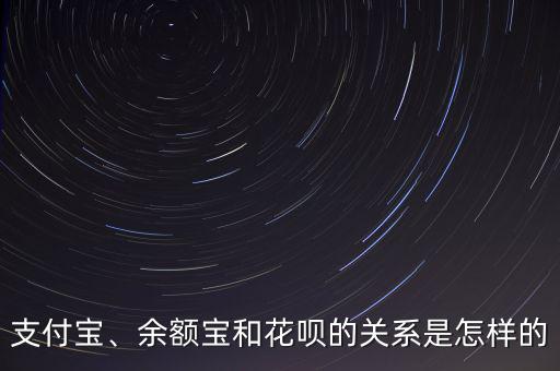 支付寶、余額寶和花唄的關(guān)系是怎樣的