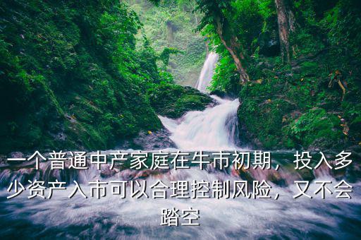 一個普通中產(chǎn)家庭在牛市初期，投入多少資產(chǎn)入市可以合理控制風(fēng)險，又不會踏空