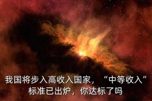 我國將步入高收入國家，“中等收入”標(biāo)準(zhǔn)已出爐，你達(dá)標(biāo)了嗎