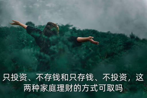 只投資、不存錢和只存錢、不投資，這兩種家庭理財?shù)姆绞娇扇? class=