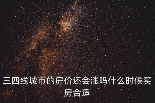 三四線城市的房價(jià)還會漲嗎什么時(shí)候買房合適