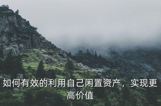 如何有效的利用自己閑置資產(chǎn)，實現(xiàn)更高價值