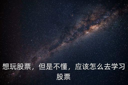 想玩股票，但是不懂，應(yīng)該怎么去學(xué)習(xí)股票