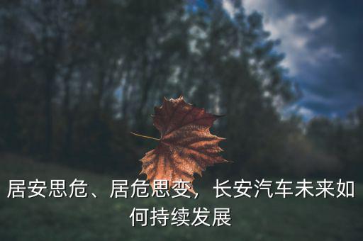 居安思危、居危思變，長安汽車未來如何持續(xù)發(fā)展