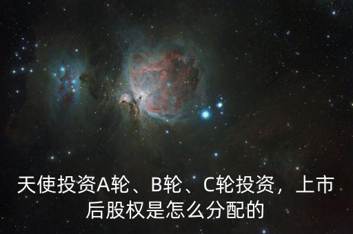 天使投資A輪、B輪、C輪投資，上市后股權是怎么分配的