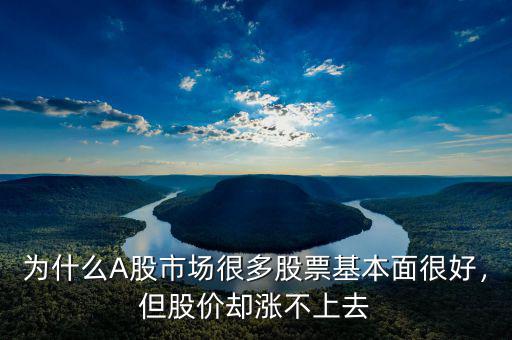 為什么A股市場很多股票基本面很好，但股價(jià)卻漲不上去