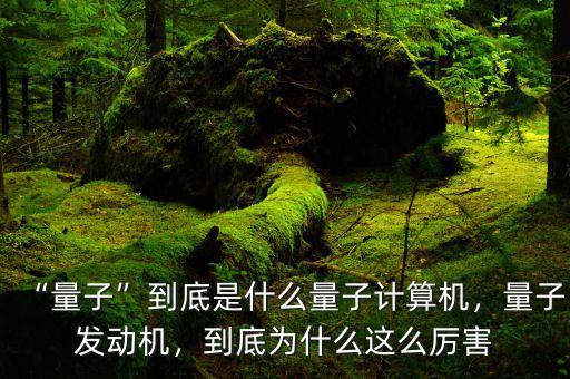 “量子”到底是什么量子計算機(jī)，量子發(fā)動機(jī)，到底為什么這么厲害