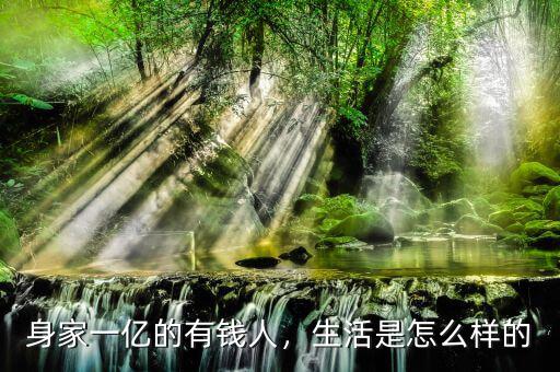 身家一億的有錢(qián)人，生活是怎么樣的
