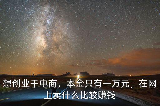 想創(chuàng)業(yè)干電商，本金只有一萬元，在網(wǎng)上賣什么比較賺錢