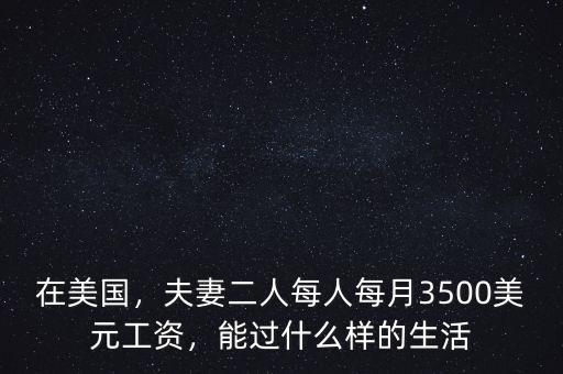在美國(guó)，夫妻二人每人每月3500美元工資，能過什么樣的生活