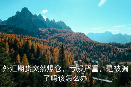 外匯期貨突然爆倉(cāng)，虧損嚴(yán)重，是被騙了嗎該怎么辦