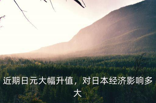 近期日元大幅升值，對日本經(jīng)濟(jì)影響多大