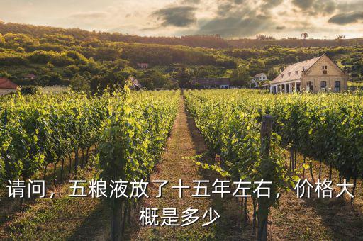 請問，五糧液放了十五年左右，價格大概是多少