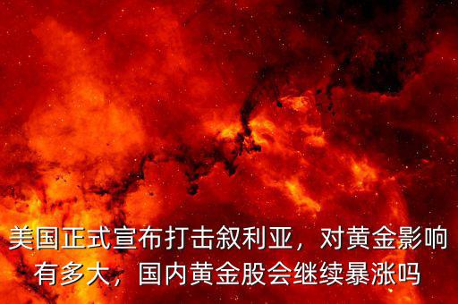美國正式宣布打擊敘利亞，對黃金影響有多大，國內(nèi)黃金股會繼續(xù)暴漲嗎