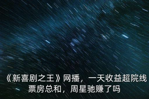《新喜劇之王》網(wǎng)播，一天收益超院線票房總和，周星馳賺了嗎