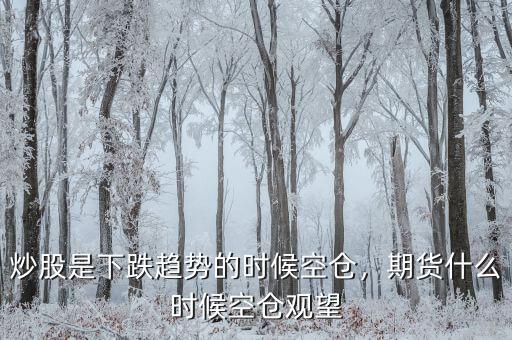 炒股是下跌趨勢的時(shí)候空倉，期貨什么時(shí)候空倉觀望