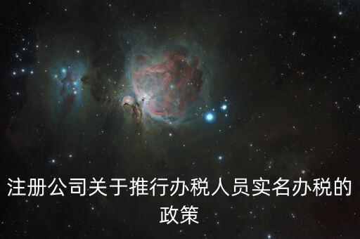 實(shí)名辦稅有什么政策文件，經(jīng)開(kāi)區(qū)注冊(cè)公司關(guān)于推行辦稅人員實(shí)名辦稅的政策