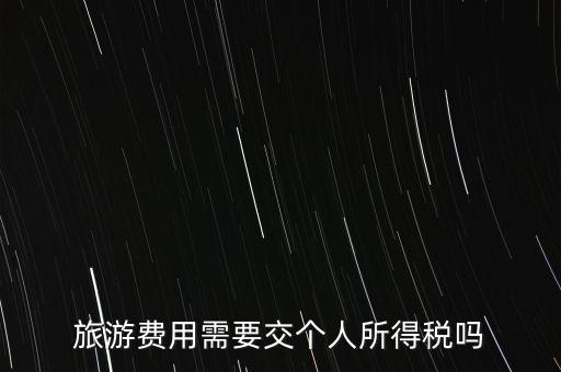 旅游交什么稅，旅游費(fèi)用需要交個(gè)人所得稅嗎