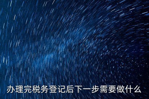 國稅辦完之后辦什么資料，新公司注冊成立后國稅報到需要哪些資料