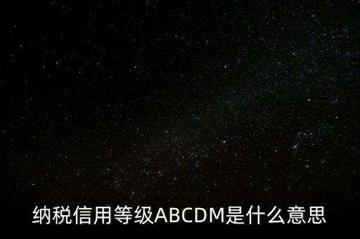國(guó)稅網(wǎng)上的信用級(jí)別代表什么區(qū)別，納稅信用等級(jí)ABCDM是什么意思