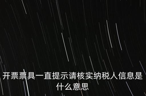 納稅人提供信息是什么意思，開票票具一直提示請核實納稅人信息是什么意思