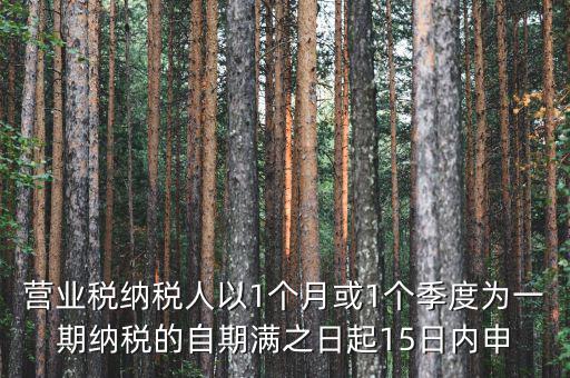 營業(yè)稅什么時候申報，營業(yè)稅納稅人以1個月或1個季度為一期納稅的自期滿之日起15日內(nèi)申