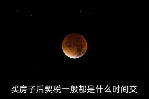什么時候繳納契稅，房屋契稅是在什么時候交