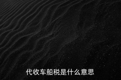 代收車船稅是什么意思，代收車船稅是什么意思