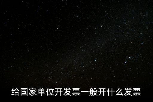 國(guó)家部門 什么發(fā)票是正規(guī)的，給國(guó)家單位開發(fā)票一般開什么發(fā)票