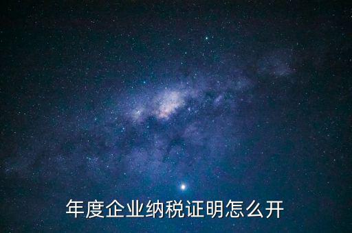 企業(yè)納稅證明是什么，年度企業(yè)納稅證明怎么開