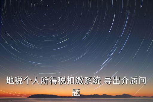 稅務(wù)介質(zhì)導(dǎo)出 什么意思，地稅個(gè)人所得稅扣繳系統(tǒng) 導(dǎo)出介質(zhì)問(wèn)題