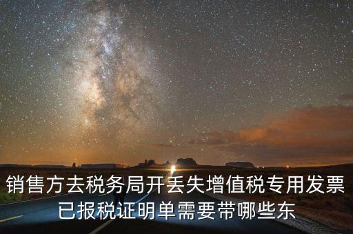 開已報稅證明需要什么，銷售方去稅務(wù)局開丟失增值稅專用發(fā)票已報稅證明單需要帶哪些東