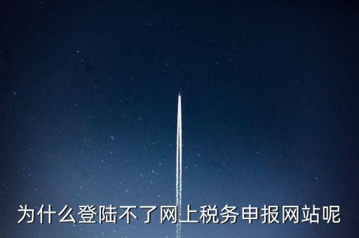 為什么不能登錄湖南省網(wǎng)上稅務(wù)，湖南省國(guó)稅網(wǎng)為什么打不開(kāi)