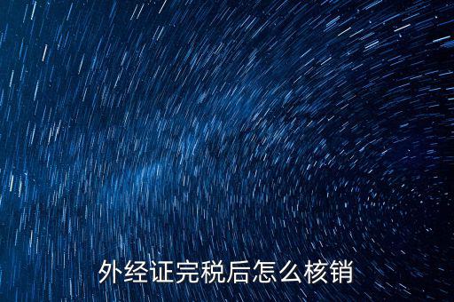 外出經(jīng)營完稅后帶什么去核銷，外經(jīng)證完稅后怎么核銷