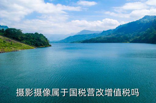電影拍攝屬于國稅什么大類，拍攝城市宣傳片產(chǎn)品宣傳片按什么稅目納稅