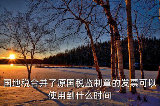 福建國(guó)地稅監(jiān)制章什么時(shí)候更換，2019年發(fā)票換監(jiān)制章了未開(kāi)的舊監(jiān)制章發(fā)票是不是就不能用了