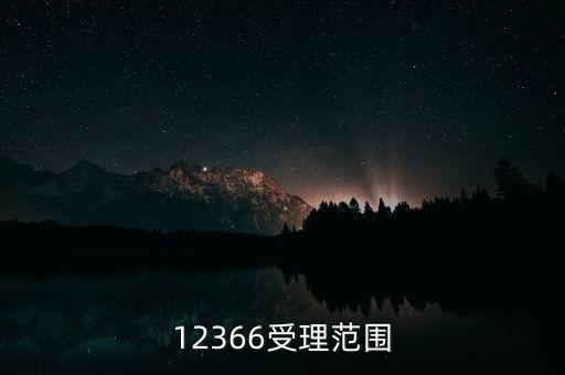 12366能咨詢什么，12366受理范圍