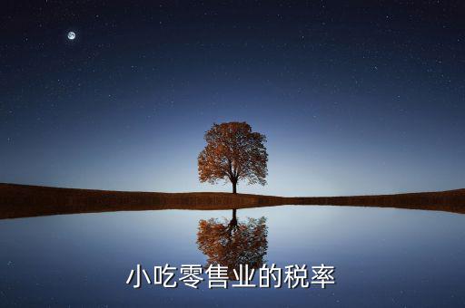 零售行業(yè)交什么稅，小吃零售業(yè)的稅率