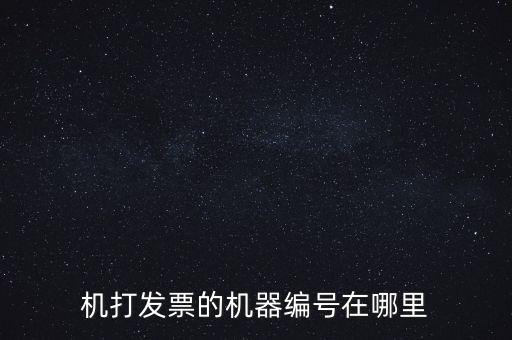 發(fā)票機(jī)器編號(hào)是什么，機(jī)打發(fā)票的機(jī)器編號(hào)在哪里