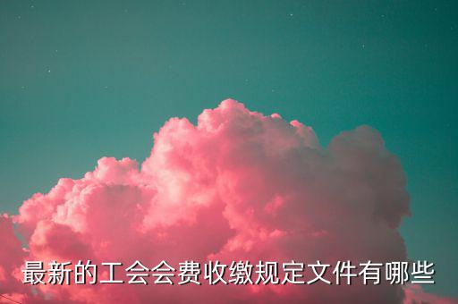 工會收取會費的對象是什么，工會會費是什么什么人需要交會費收取后具體是用來干什么的